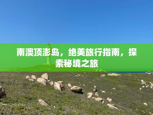 南澳顶澎岛,绝美旅行指南,探索秘境之旅