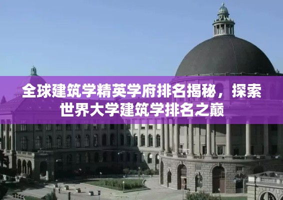 全球建筑学精英学府排名揭秘,探索世界大学建筑学排名之巅