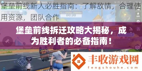 堡垒前线拆迁攻略大揭秘,成为胜利者的必备指南!
