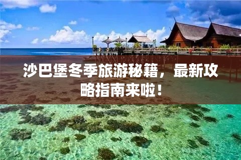 沙巴堡冬季旅游秘籍,最新攻略指南来啦!
