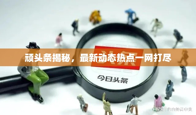 顽头条揭秘,最新动态热点一网打尽