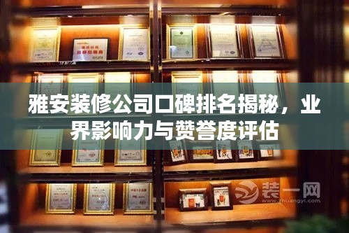 雅安装修公司口碑排名揭秘，业界影响力与赞誉度评估