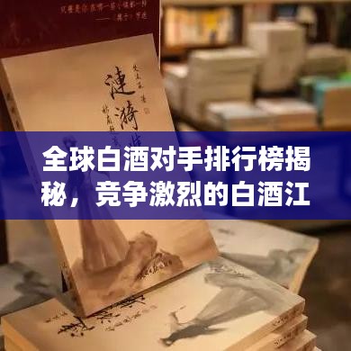 全球白酒对手排行榜揭秘,竞争激烈的白酒江湖,谁领风骚?