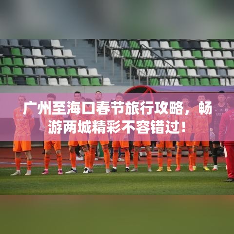 广州至海口春节旅行攻略,畅游两城精彩不容错过!