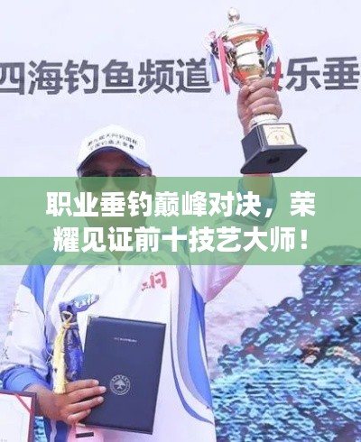 职业垂钓巅峰对决，荣耀见证前十技艺大师！