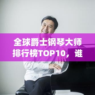 全球爵士钢琴大师排行榜TOP10，谁是最顶尖的演奏家？