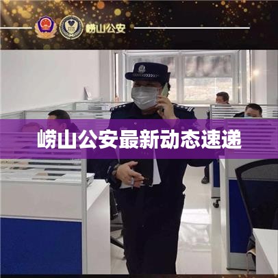 崂山公安最新动态速递