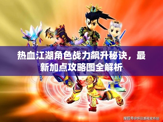 热血江湖角色战力飙升秘诀,最新加点攻略图全解析