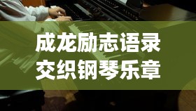 成龙励志语录交织钢琴乐章,激励心灵的旋律