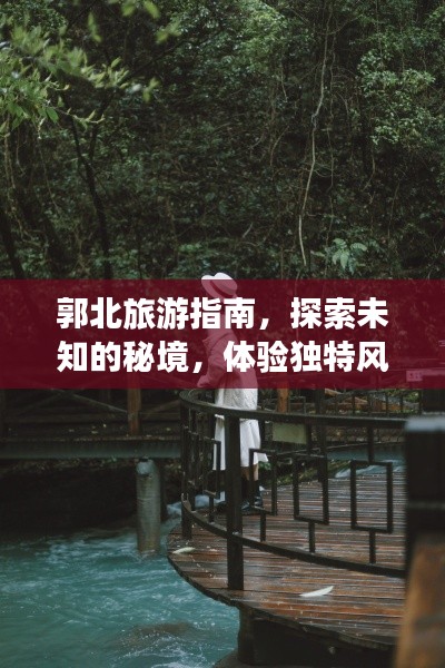郭北旅游指南,探索未知的秘境,体验独特风情!