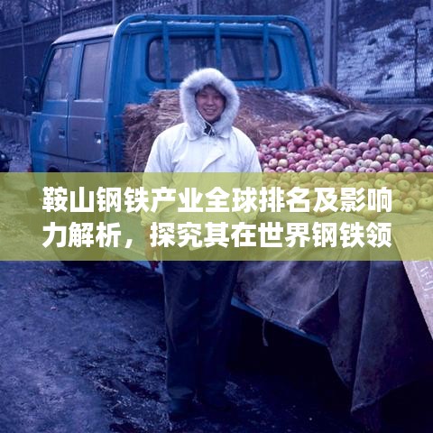 鞍山钢铁产业全球排名及影响力解析，探究其在世界钢铁领域的地位与贡献