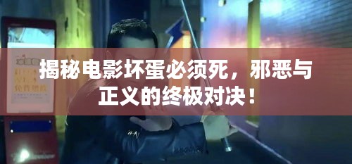 揭秘电影坏蛋必须死,邪恶与正义的终极对决!