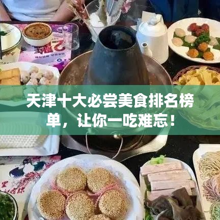 天津十大必尝美食排名榜单,让你一吃难忘!