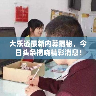 大乐透最新内幕揭秘,今日头条揭晓精彩消息!