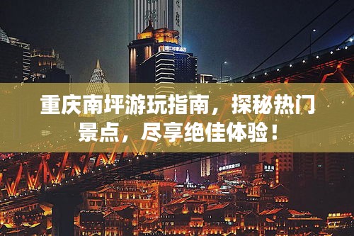 重庆南坪游玩指南,探秘热门景点,尽享绝佳体验!
