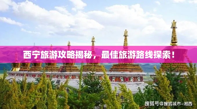 西宁旅游攻略揭秘,最佳旅游路线探索!