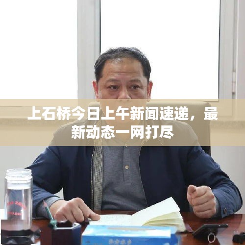 上石桥今日上午新闻速递，最新动态一网打尽