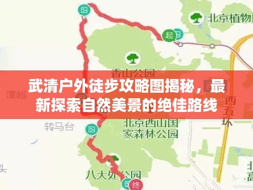 武清户外徒步攻略图揭秘，最新探索自然美景的绝佳路线