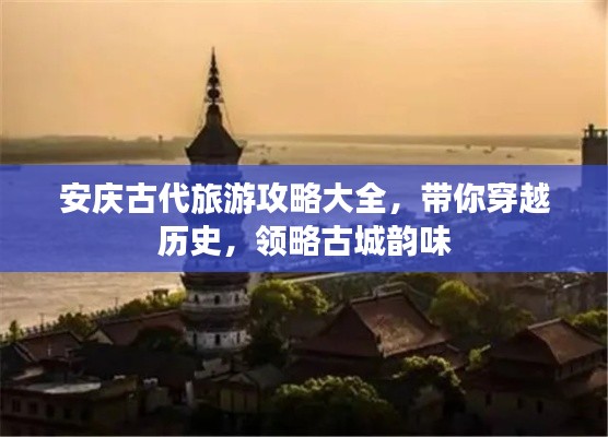 安庆古代旅游攻略大全,带你穿越历史,领略古城韵味