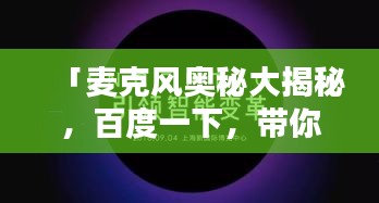 「麦克风奥秘大揭秘，百度一下，带你探索声音的世界！」
