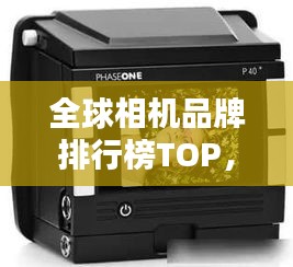 全球相机品牌排行榜TOP,一线品牌相机大盘点