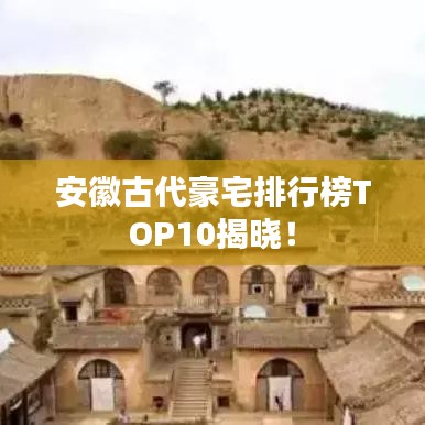 安徽古代豪宅排行榜TOP10揭晓!