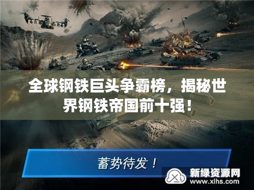全球钢铁巨头争霸榜,揭秘世界钢铁帝国前十强!