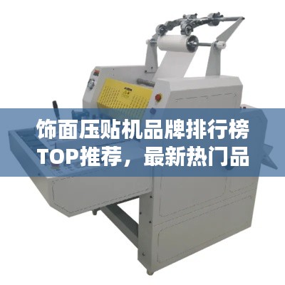 饰面压贴机品牌排行榜TOP推荐，最新热门品牌一网打尽！