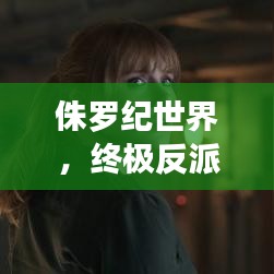 侏罗纪世界,终极反派排名榜单,谁居榜首?