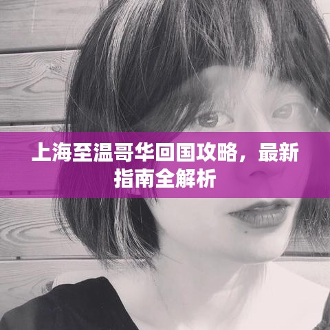 上海至温哥华回国攻略,最新指南全解析