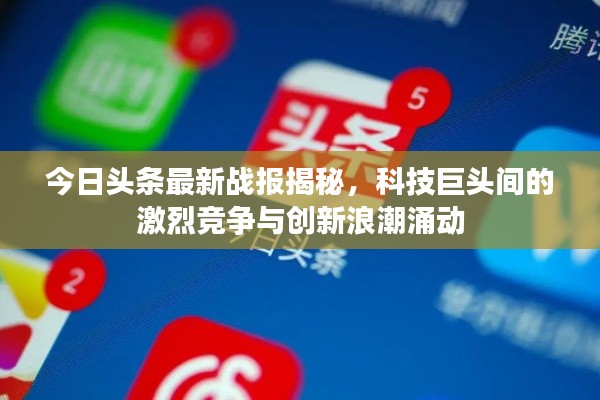 今日头条最新战报揭秘,科技巨头间的激烈竞争与创新浪潮涌动