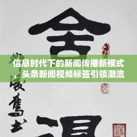 信息时代下的新闻传播新模式,头条新闻视频标签引领潮流