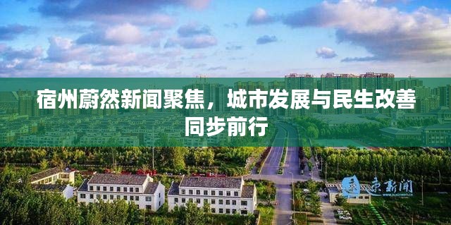 宿州蔚然新闻聚焦,城市发展与民生改善同步前行