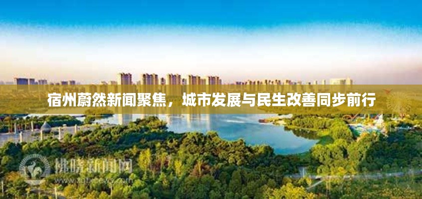 宿州蔚然新闻聚焦,城市发展与民生改善同步前行