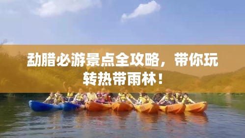 勐腊必游景点全攻略,带你玩转热带雨林!