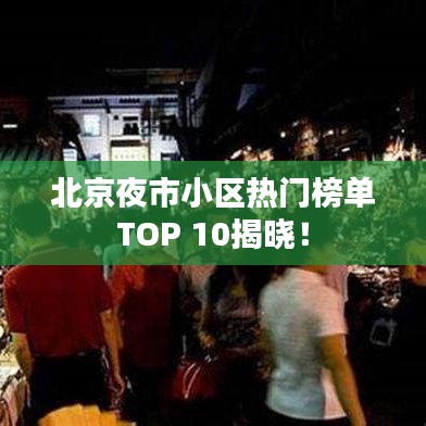 北京夜市小区热门榜单TOP 10揭晓！