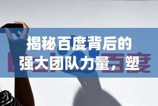 揭秘百度背后的强大团队力量,塑造搜索巨头的秘密武器!