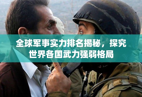 全球军事实力排名揭秘,探究世界各国武力强弱格局