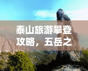 泰山旅游攀登攻略,五岳之巅的绝美风光与图片欣赏
