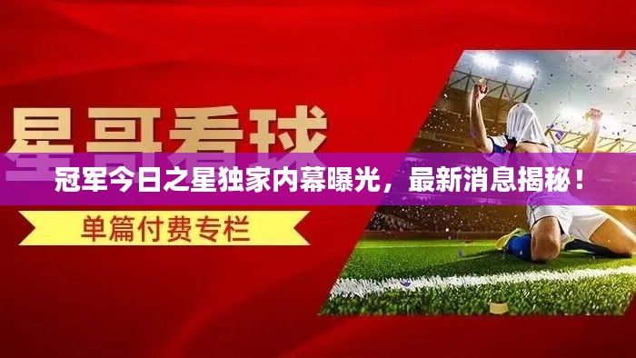 冠军今日之星独家内幕曝光,最新消息揭秘!