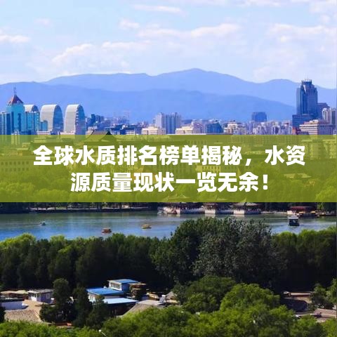 全球水质排名榜单揭秘，水资源质量现状一览无余！