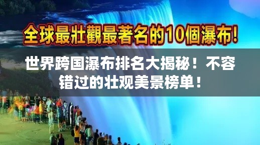 世界跨国瀑布排名大揭秘!不容错过的壮观美景榜单!