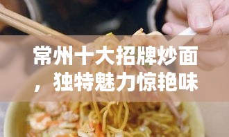 常州十大招牌炒面，独特魅力惊艳味蕾！