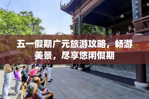 五一假期广元旅游攻略，畅游美景，尽享悠闲假期