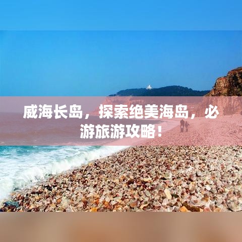 威海长岛,探索绝美海岛,必游旅游攻略!