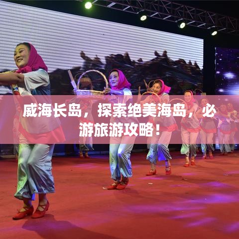 威海长岛,探索绝美海岛,必游旅游攻略!