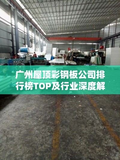 广州屋顶彩钢板公司排行榜TOP及行业深度解析
