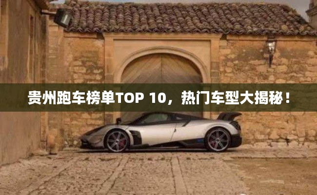 贵州跑车榜单TOP 10,热门车型大揭秘!