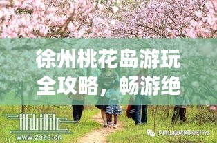 徐州桃花岛游玩全攻略,畅游绝美桃花仙境!