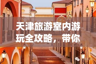 天津旅游室内游玩全攻略，带你畅游室内景点！